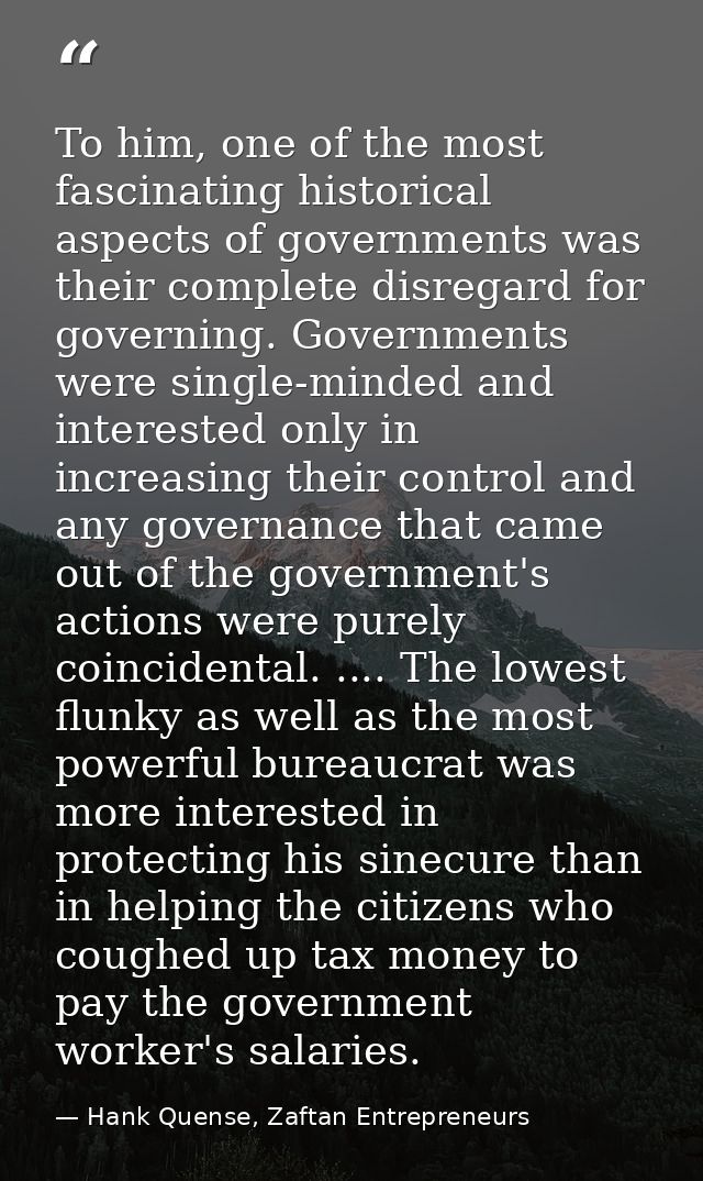 To him, one of the most fascinating historical aspects of governments was their complete disregard for governing. Govern — Hank Quense, Zaftan Entrepreneurs