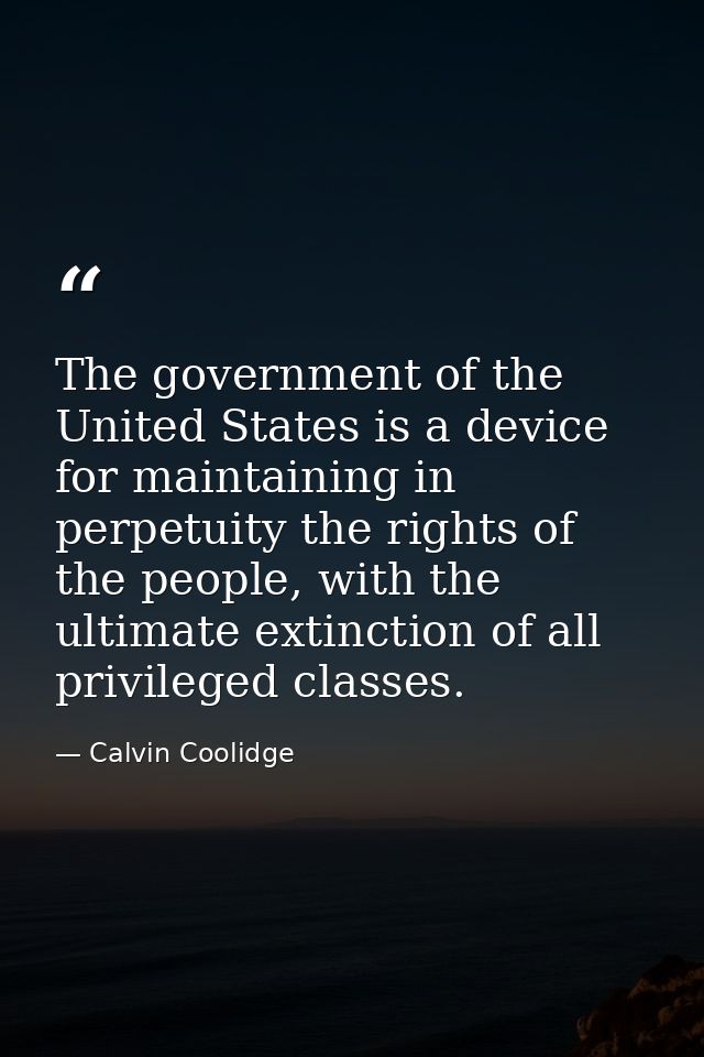 The government of the United States is a device for maintaining in perpetuity the rights of the people, with the ultimat — Calvin Coolidge