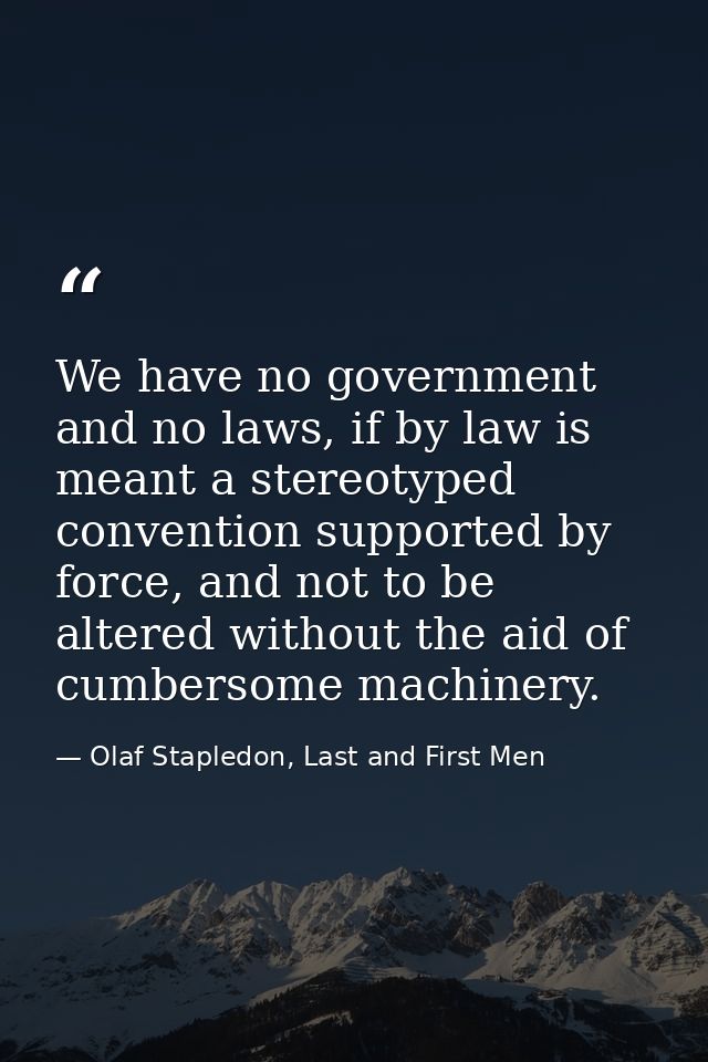 We have no government and no laws, if by law is meant a stereotyped convention supported by force, and not to be altered — Olaf Stapledon, Last and First Men