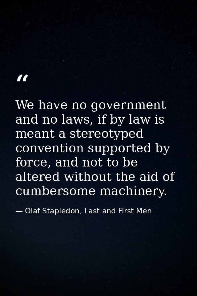 We have no government and no laws, if by law is meant a stereotyped convention supported by force, and not to be altered — Olaf Stapledon, Last and First Men