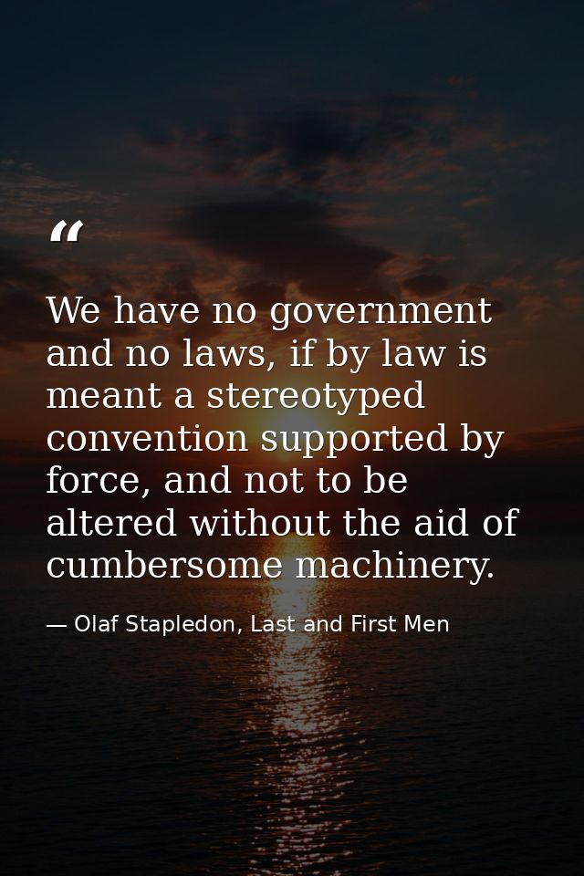 We have no government and no laws, if by law is meant a stereotyped convention supported by force, and not to be altered — Olaf Stapledon, Last and First Men