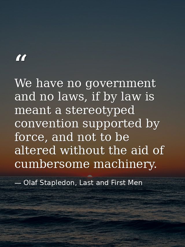 We have no government and no laws, if by law is meant a stereotyped convention supported by force, and not to be altered — Olaf Stapledon, Last and First Men