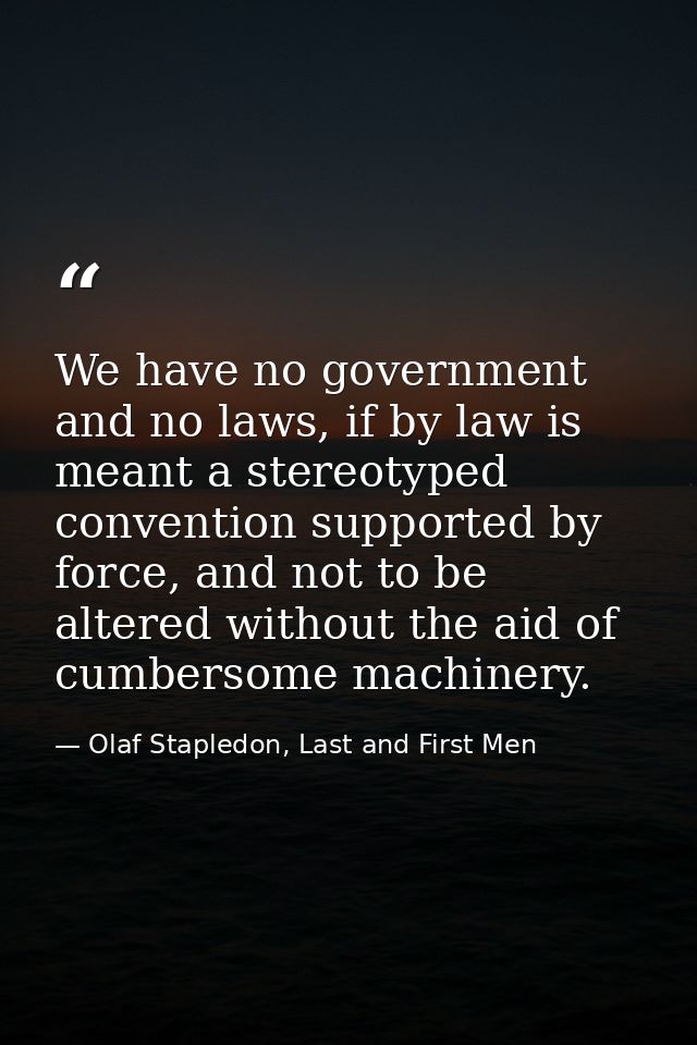We have no government and no laws, if by law is meant a stereotyped convention supported by force, and not to be altered — Olaf Stapledon, Last and First Men