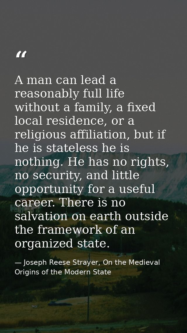 A man can lead a reasonably full life without a family, a fixed local residence, or a religious affiliation, but if he i — Joseph Reese Strayer, On the Medieval Origins of the Modern State