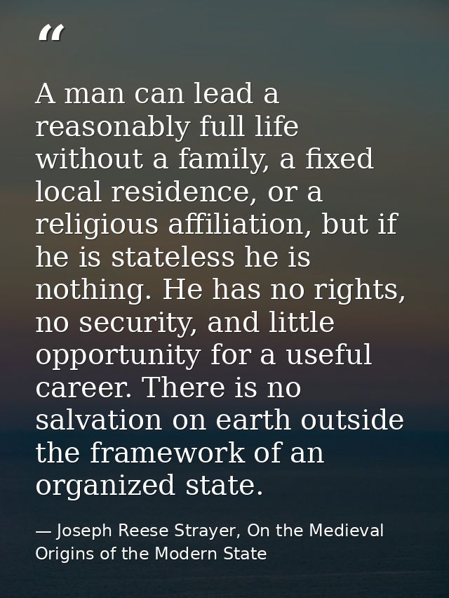 A man can lead a reasonably full life without a family, a fixed local residence, or a religious affiliation, but if he i — Joseph Reese Strayer, On the Medieval Origins of the Modern State
