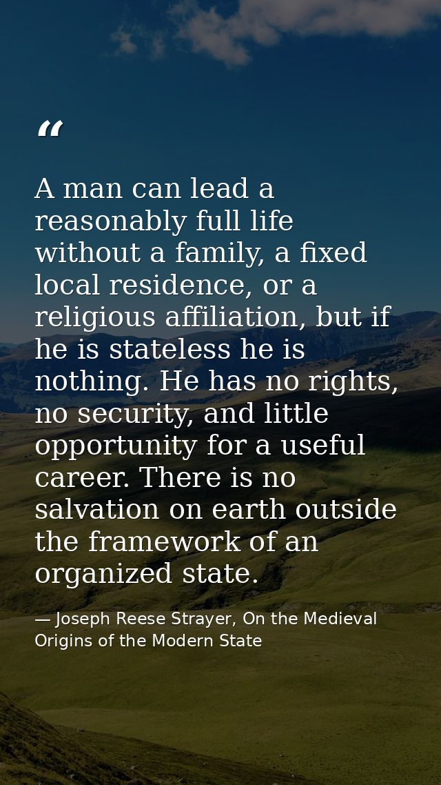 A man can lead a reasonably full life without a family, a fixed local residence, or a religious affiliation, but if he i — Joseph Reese Strayer, On the Medieval Origins of the Modern State