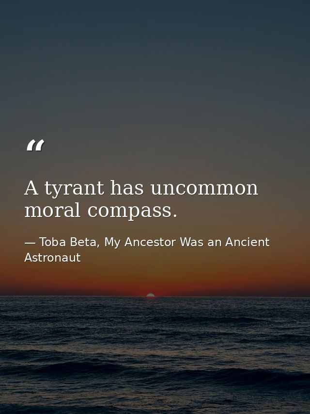 A tyrant has uncommon moral compass. — Toba Beta, My Ancestor Was an Ancient Astronaut