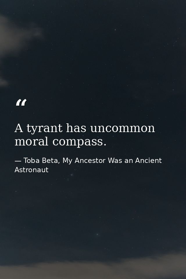 A tyrant has uncommon moral compass. — Toba Beta, My Ancestor Was an Ancient Astronaut