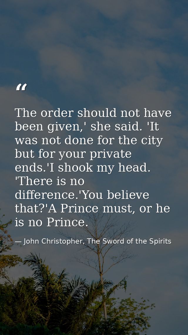 The order should not have been given,' she said. 'It was not done for the city but for your private ends.'I shook my hea — John Christopher, The Sword of the Spirits