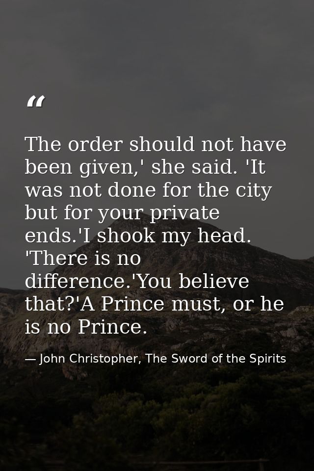 The order should not have been given,' she said. 'It was not done for the city but for your private ends.'I shook my hea — John Christopher, The Sword of the Spirits
