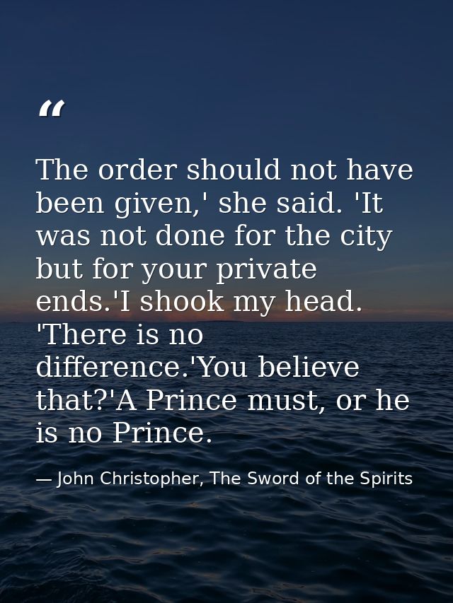 The order should not have been given,' she said. 'It was not done for the city but for your private ends.'I shook my hea — John Christopher, The Sword of the Spirits
