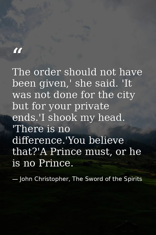 The order should not have been given,' she said. 'It was not done for the city but for your private ends.'I shook my hea — John Christopher, The Sword of the Spirits