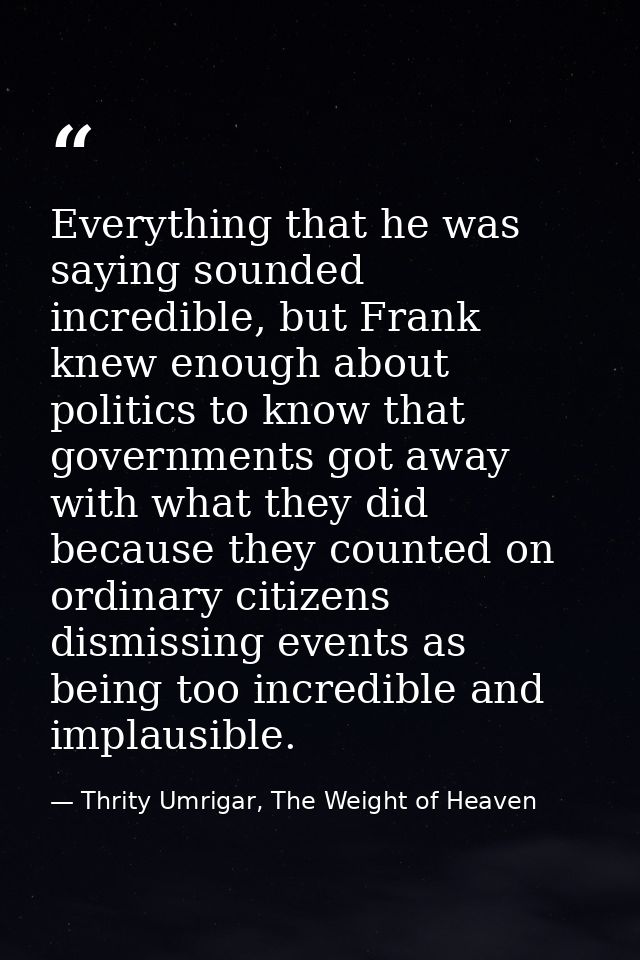 Everything that he was saying sounded incredible, but Frank knew enough about politics to know that governments got away — Thrity Umrigar, The Weight of Heaven