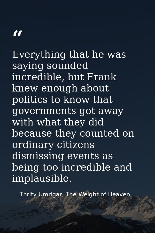 Everything that he was saying sounded incredible, but Frank knew enough about politics to know that governments got away — Thrity Umrigar, The Weight of Heaven