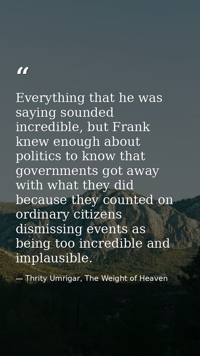 Everything that he was saying sounded incredible, but Frank knew enough about politics to know that governments got away — Thrity Umrigar, The Weight of Heaven