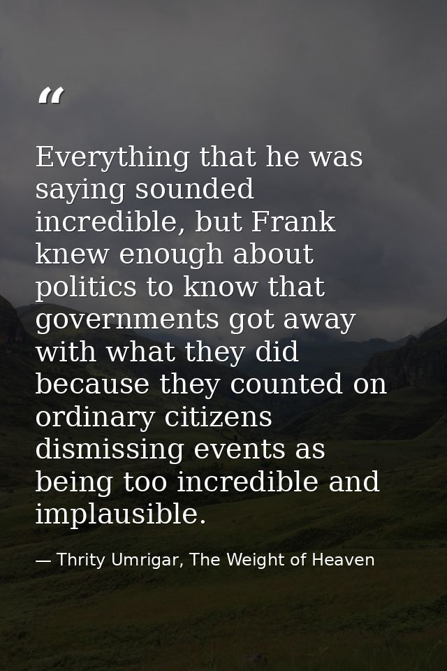Everything that he was saying sounded incredible, but Frank knew enough about politics to know that governments got away — Thrity Umrigar, The Weight of Heaven