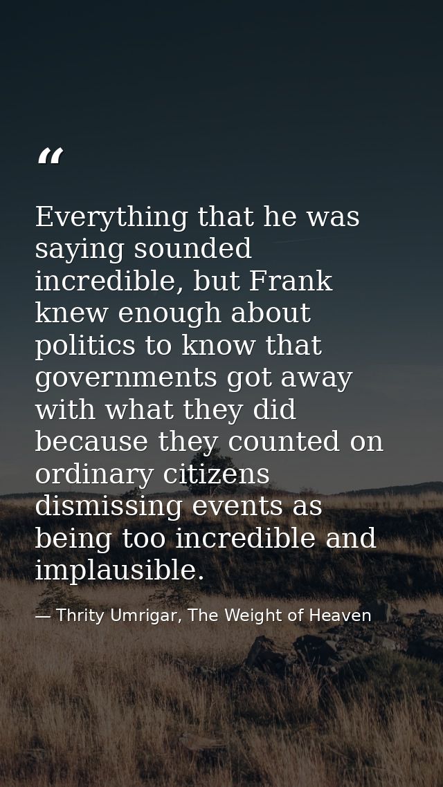 Everything that he was saying sounded incredible, but Frank knew enough about politics to know that governments got away — Thrity Umrigar, The Weight of Heaven