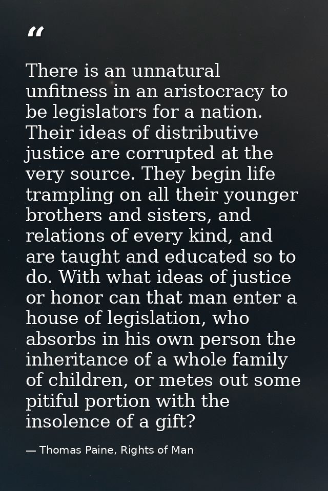 There is an unnatural unfitness in an aristocracy to be legislators for a nation. Their ideas of distributive justice ar — Thomas Paine, Rights of Man