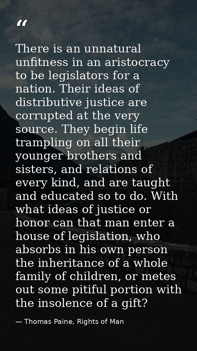There is an unnatural unfitness in an aristocracy to be legislators for a nation. Their ideas of distributive justice ar — Thomas Paine, Rights of Man
