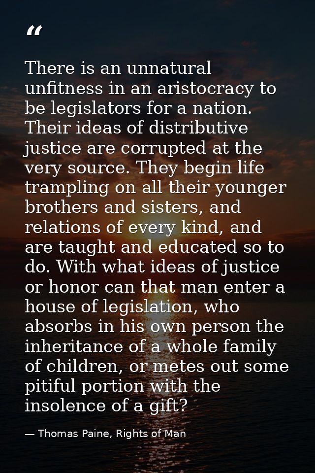 There is an unnatural unfitness in an aristocracy to be legislators for a nation. Their ideas of distributive justice ar — Thomas Paine, Rights of Man