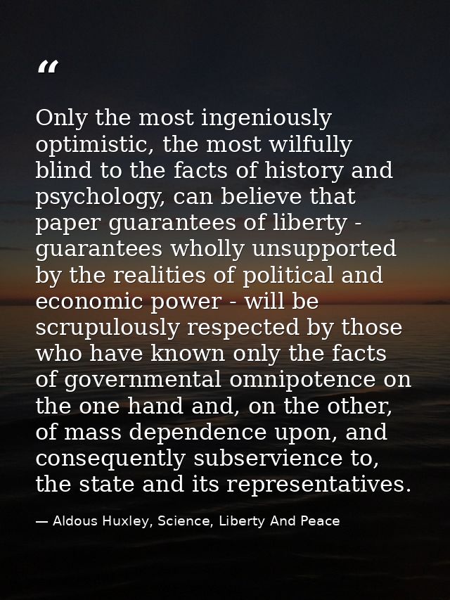 Only the most ingeniously optimistic, the most wilfully blind to the facts of history and psychology, can believe that p — Aldous Huxley, Science, Liberty And Peace