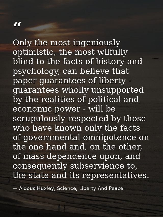 Only the most ingeniously optimistic, the most wilfully blind to the facts of history and psychology, can believe that p — Aldous Huxley, Science, Liberty And Peace