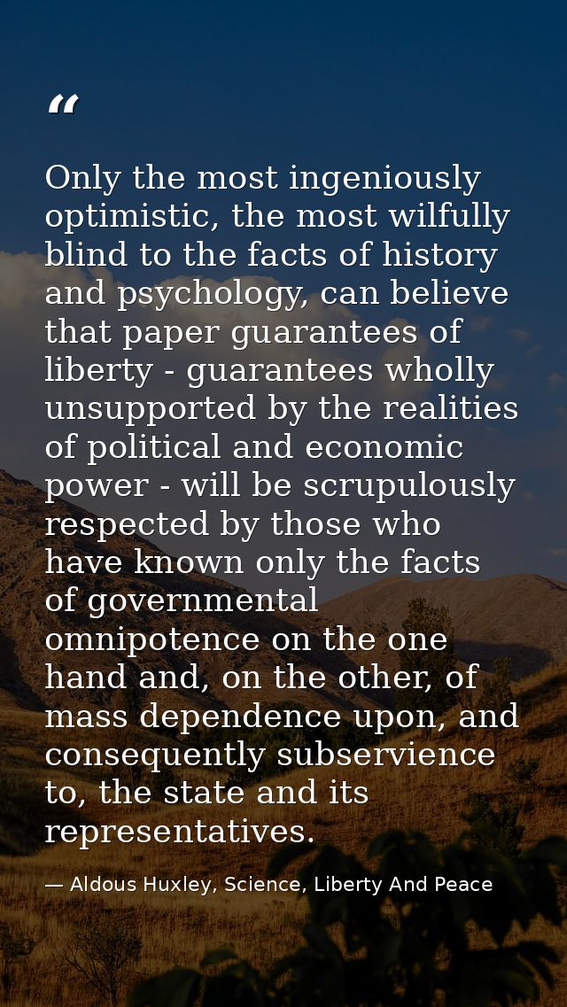 Only the most ingeniously optimistic, the most wilfully blind to the facts of history and psychology, can believe that p — Aldous Huxley, Science, Liberty And Peace