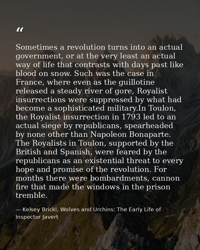 Sometimes a revolution turns into an actual government, or at the very least an actual way of life that contrasts with d — Kelsey Brickl, Wolves and Urchins: The Early Life of Inspector Javert