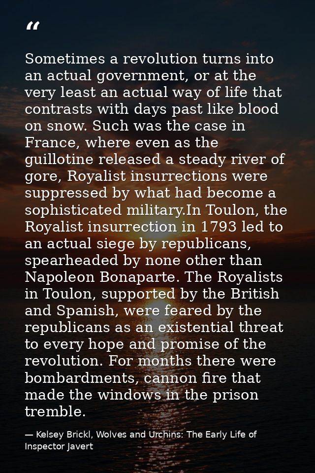 Sometimes a revolution turns into an actual government, or at the very least an actual way of life that contrasts with d — Kelsey Brickl, Wolves and Urchins: The Early Life of Inspector Javert