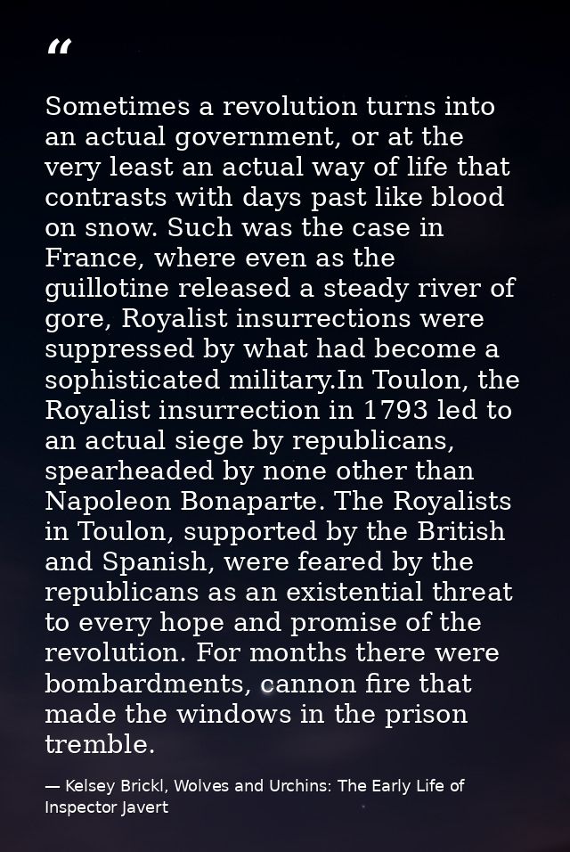 Sometimes a revolution turns into an actual government, or at the very least an actual way of life that contrasts with d — Kelsey Brickl, Wolves and Urchins: The Early Life of Inspector Javert