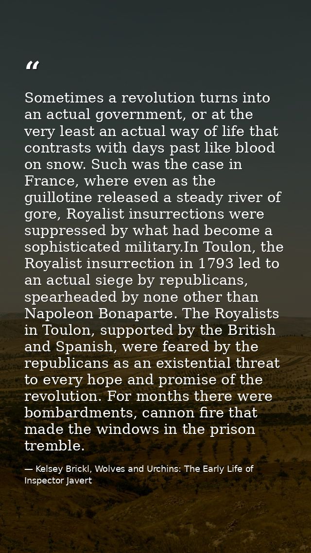 Sometimes a revolution turns into an actual government, or at the very least an actual way of life that contrasts with d — Kelsey Brickl, Wolves and Urchins: The Early Life of Inspector Javert
