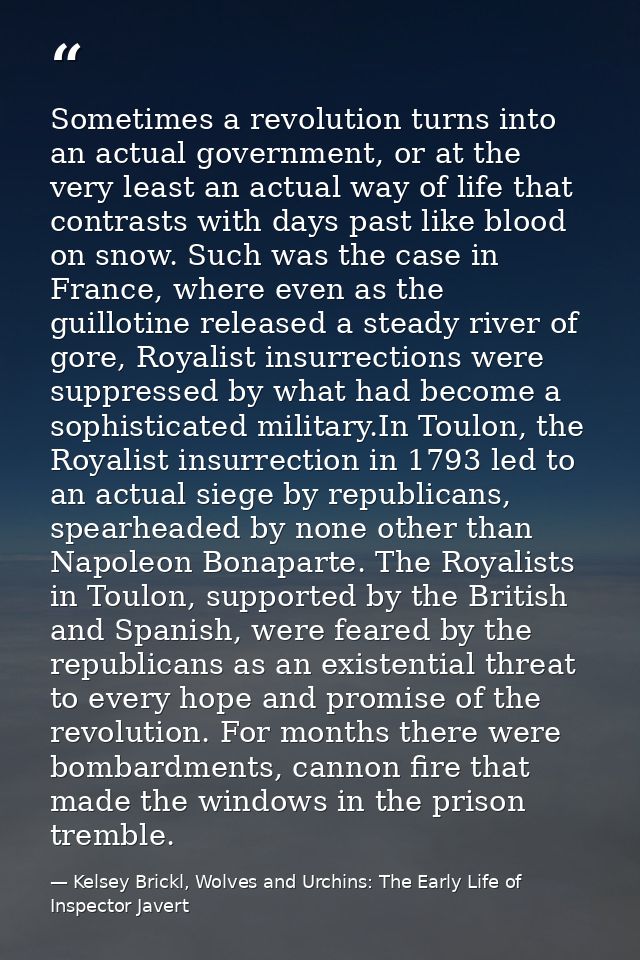 Sometimes a revolution turns into an actual government, or at the very least an actual way of life that contrasts with d — Kelsey Brickl, Wolves and Urchins: The Early Life of Inspector Javert