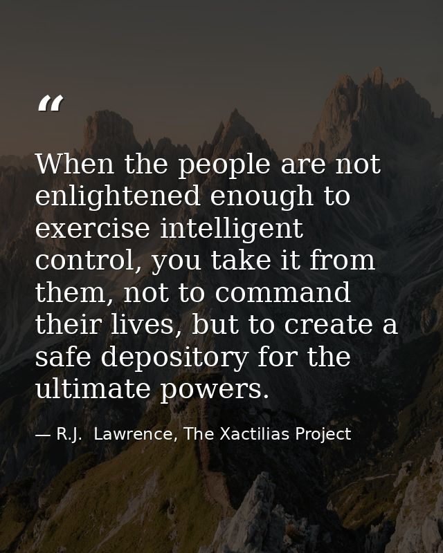 When the people are not enlightened enough to exercise intelligent control, you take it from them, not to command their  — R.J.  Lawrence, The Xactilias Project