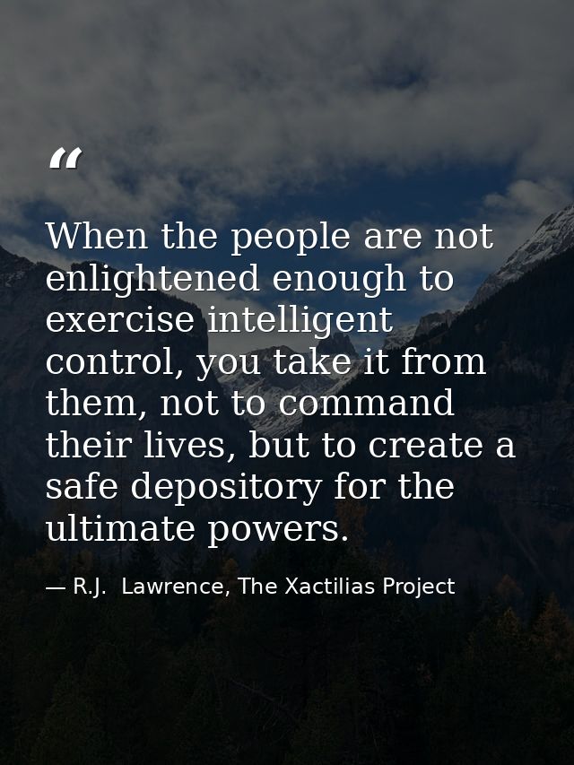 When the people are not enlightened enough to exercise intelligent control, you take it from them, not to command their  — R.J.  Lawrence, The Xactilias Project