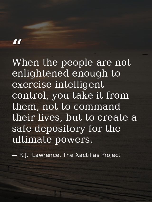 When the people are not enlightened enough to exercise intelligent control, you take it from them, not to command their  — R.J.  Lawrence, The Xactilias Project