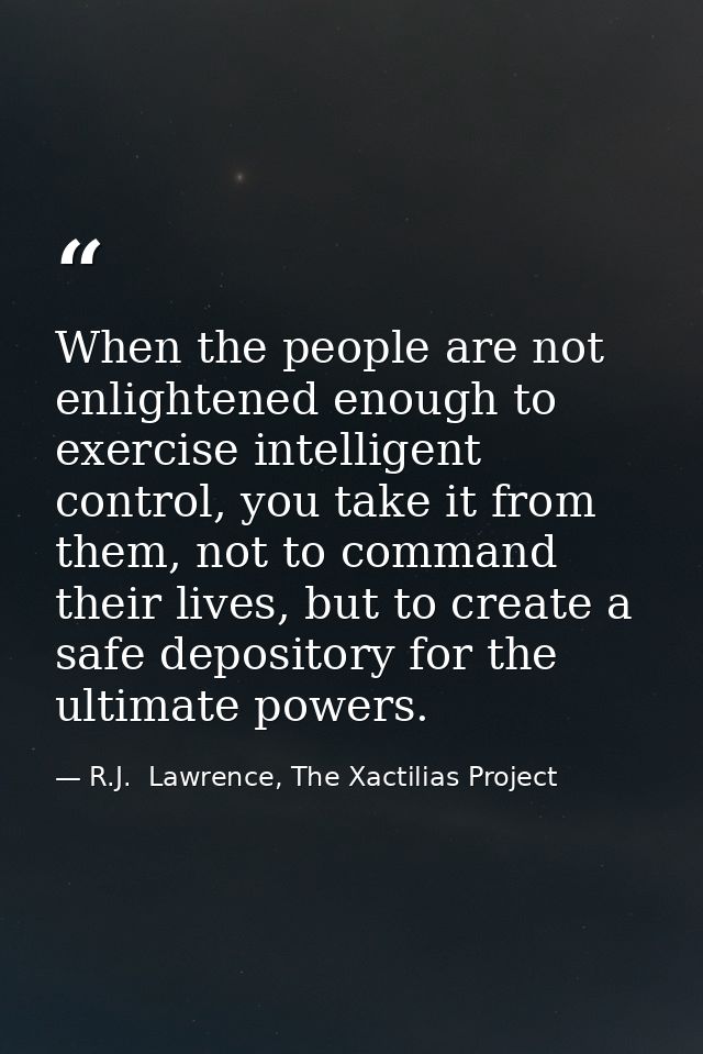 When the people are not enlightened enough to exercise intelligent control, you take it from them, not to command their  — R.J.  Lawrence, The Xactilias Project