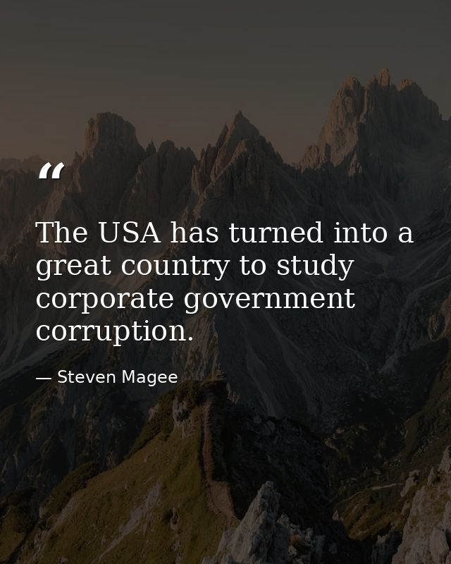The USA has turned into a great country to study corporate government corruption. — Steven Magee