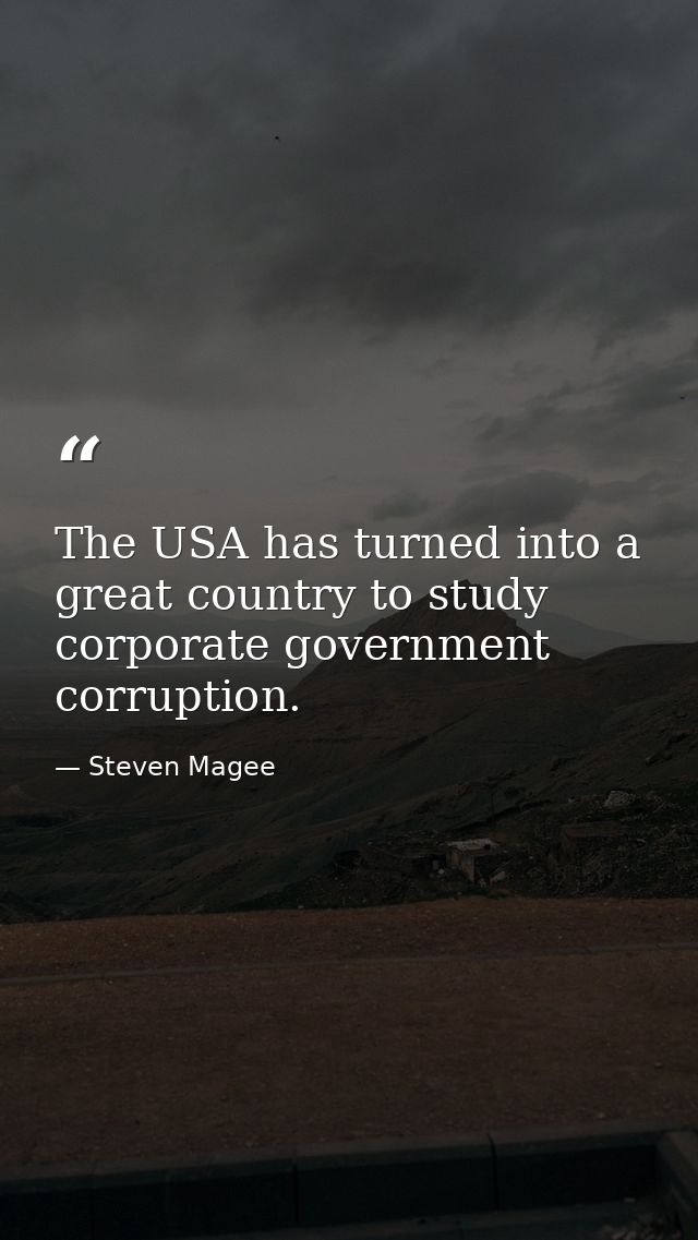 The USA has turned into a great country to study corporate government corruption. — Steven Magee