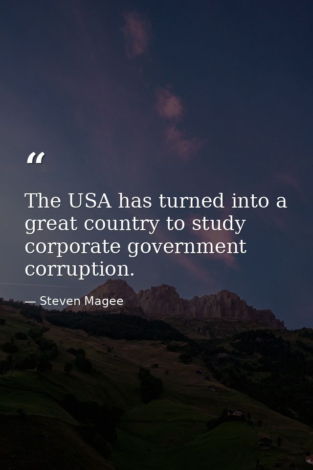 The USA has turned into a great country to study corporate government corruption. — Steven Magee