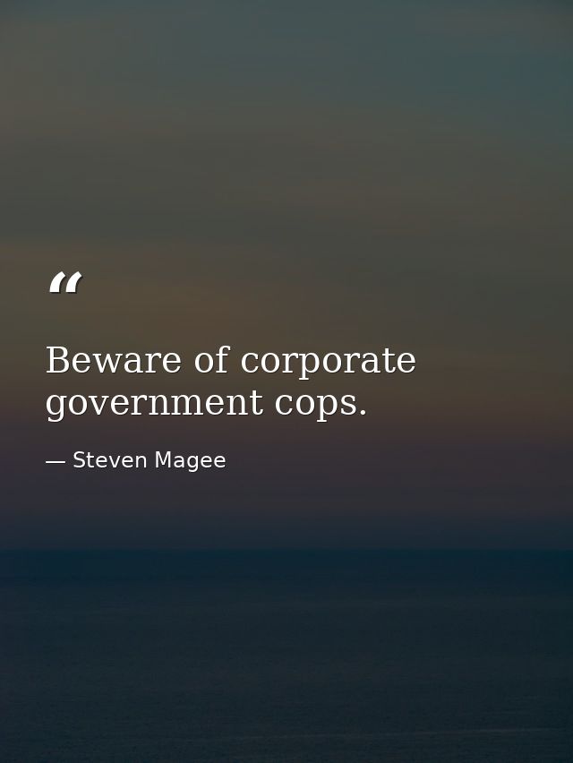 Beware of corporate government cops. — Steven Magee