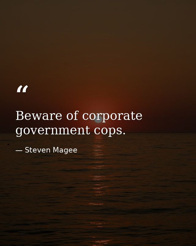 Beware of corporate government cops. — Steven Magee