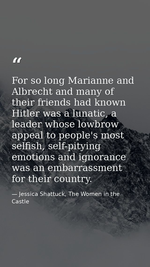 For so long Marianne and Albrecht and many of their friends had known Hitler was a lunatic, a leader whose lowbrow appea — Jessica Shattuck, The Women in the Castle