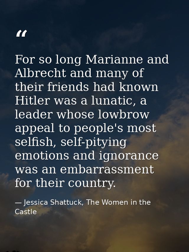 For so long Marianne and Albrecht and many of their friends had known Hitler was a lunatic, a leader whose lowbrow appea — Jessica Shattuck, The Women in the Castle