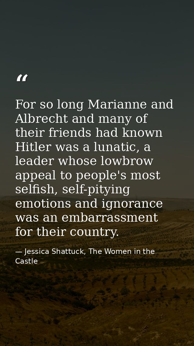 For so long Marianne and Albrecht and many of their friends had known Hitler was a lunatic, a leader whose lowbrow appea — Jessica Shattuck, The Women in the Castle