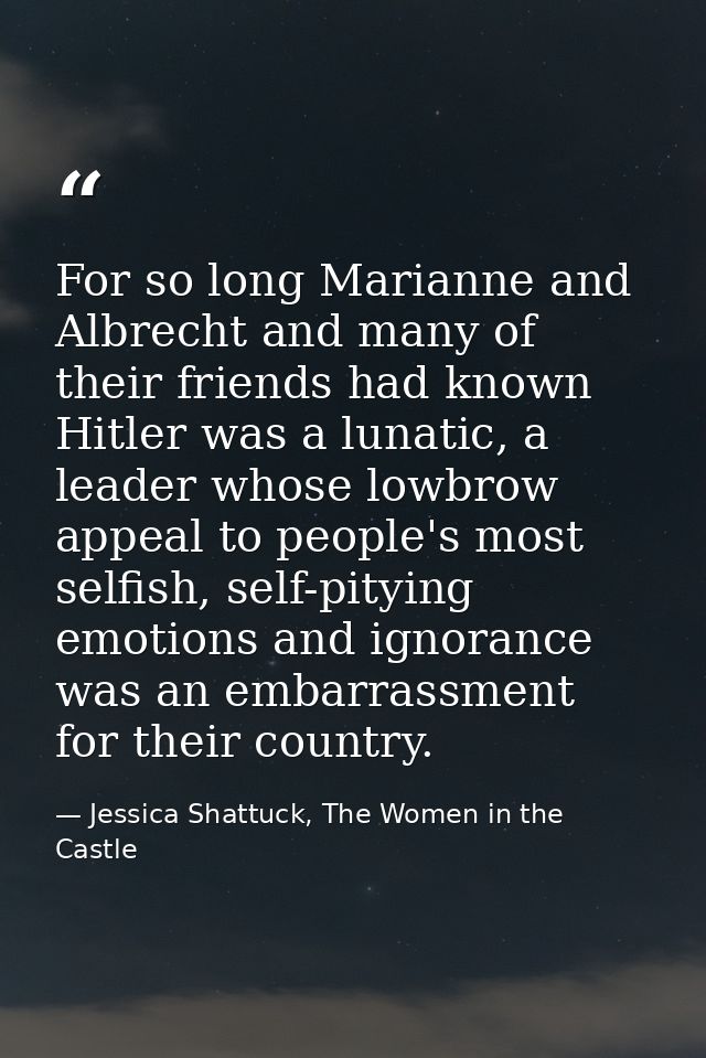 For so long Marianne and Albrecht and many of their friends had known Hitler was a lunatic, a leader whose lowbrow appea — Jessica Shattuck, The Women in the Castle