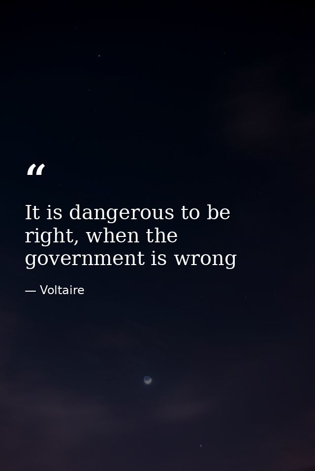 It is dangerous to be right, when the government is wrong — Voltaire