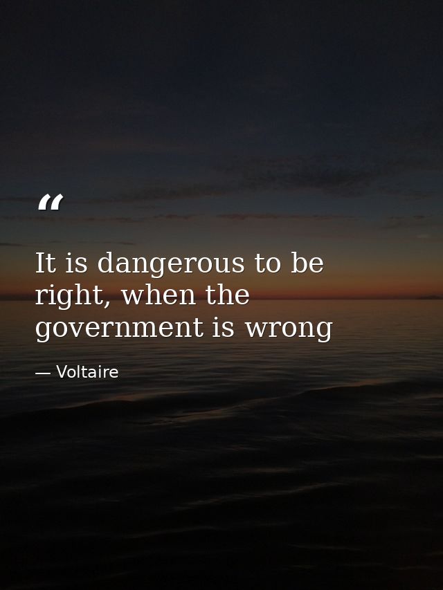 It is dangerous to be right, when the government is wrong — Voltaire