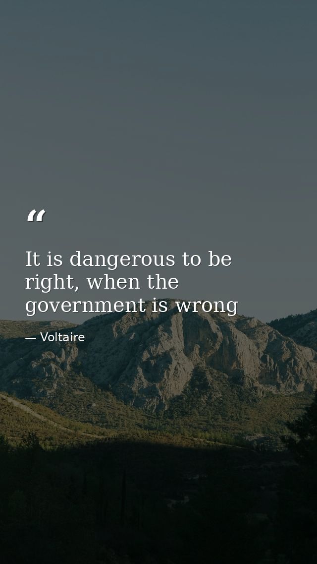 It is dangerous to be right, when the government is wrong — Voltaire