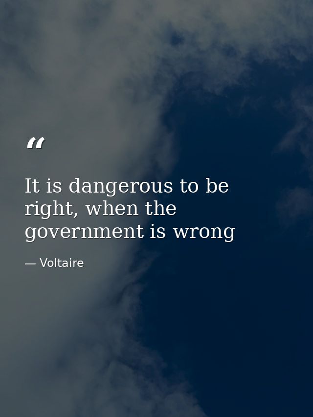 It is dangerous to be right, when the government is wrong — Voltaire