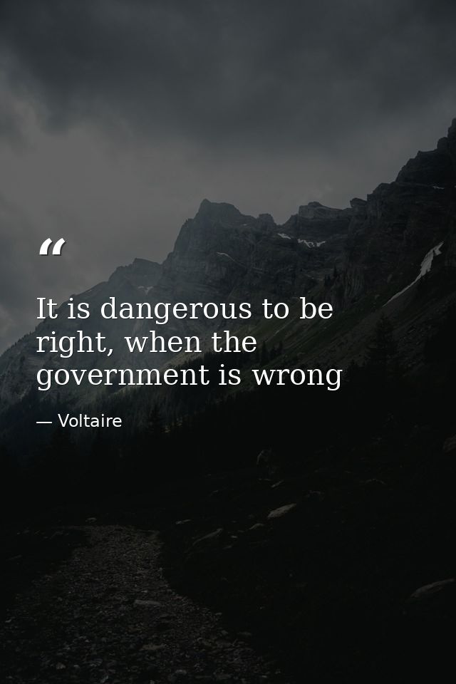 It is dangerous to be right, when the government is wrong — Voltaire